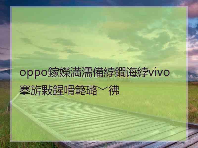 oppo鎵嬫満濡備綍鐧诲綍vivo搴旂敤鍟嗗簵璐﹀彿