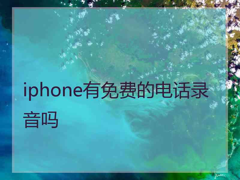 iphone有免费的电话录音吗