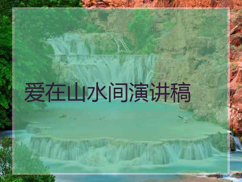 爱在山水间演讲稿