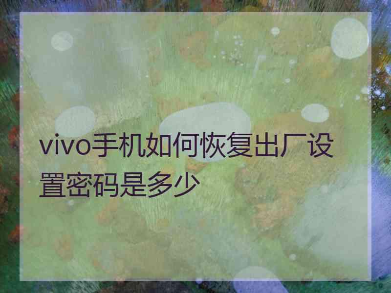 vivo手机如何恢复出厂设置密码是多少