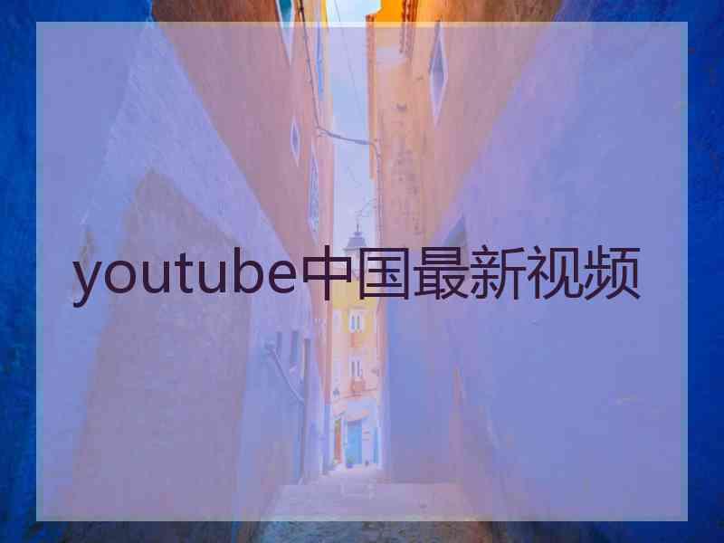 youtube中国最新视频