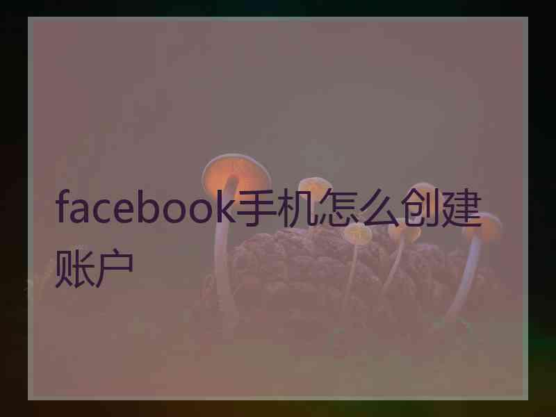 facebook手机怎么创建账户