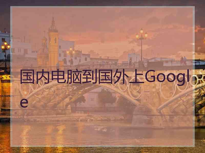 国内电脑到国外上Google