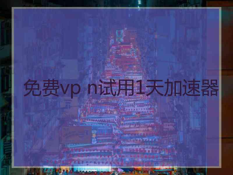 免费vp n试用1天加速器