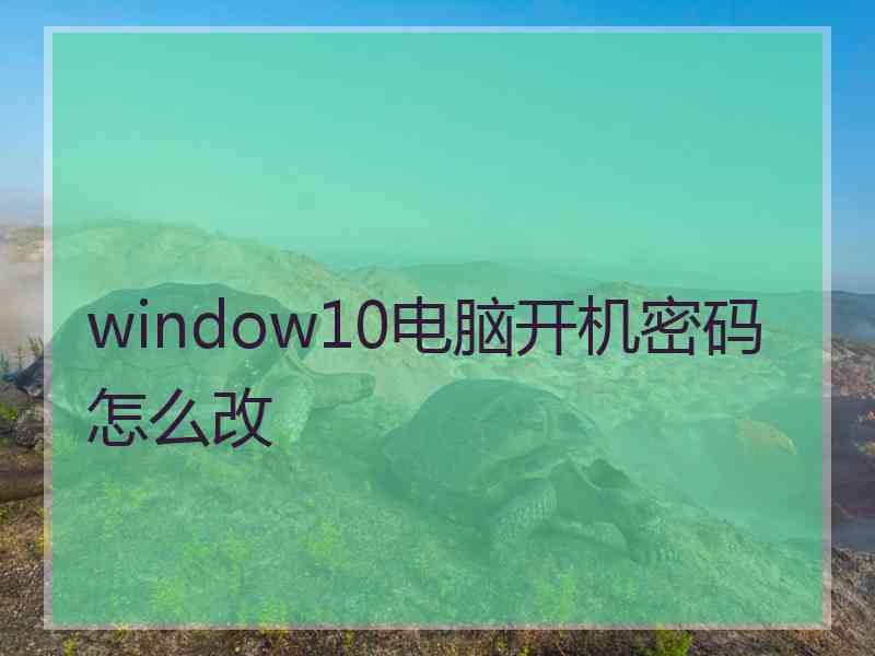 window10电脑开机密码怎么改