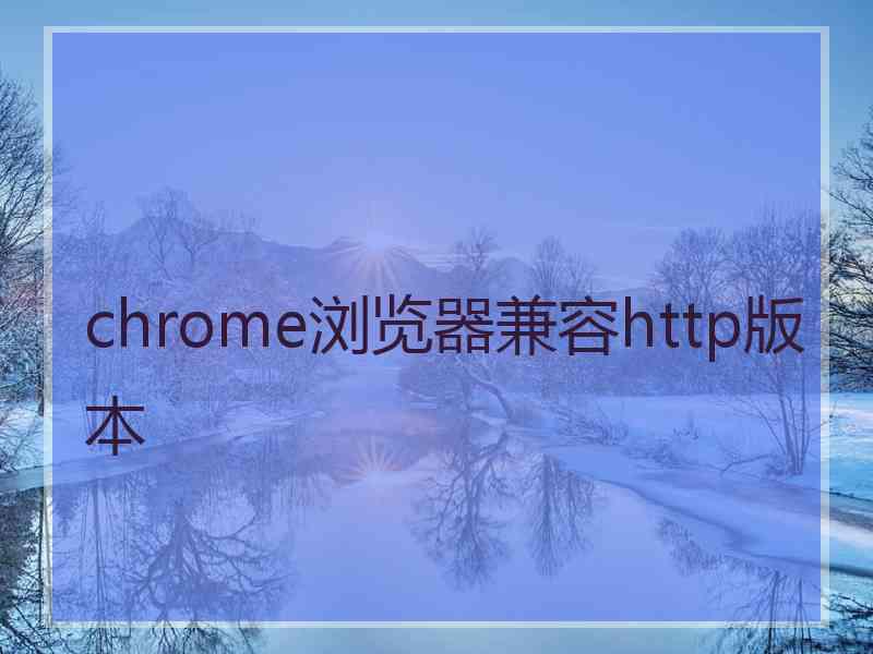 chrome浏览器兼容http版本