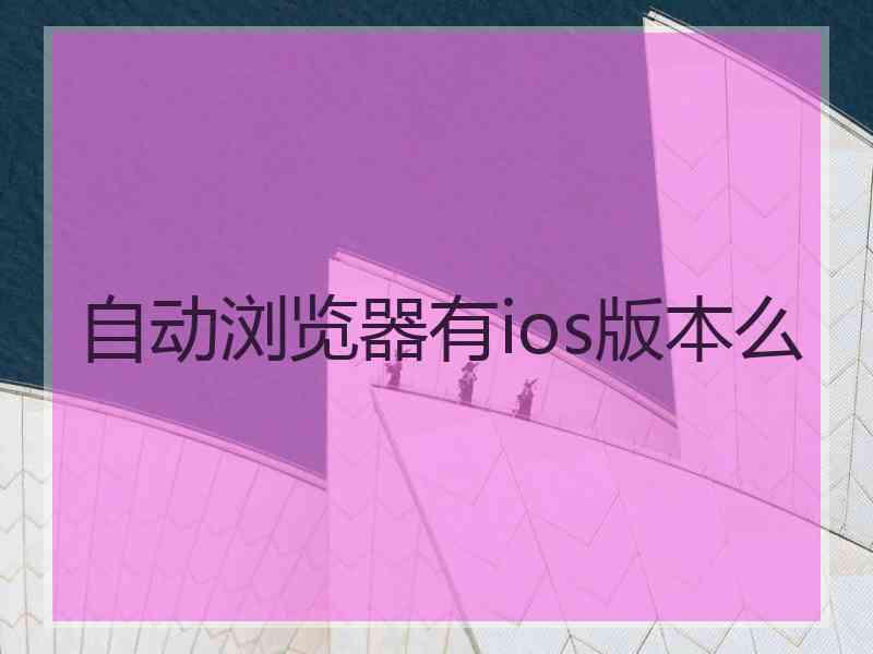 自动浏览器有ios版本么