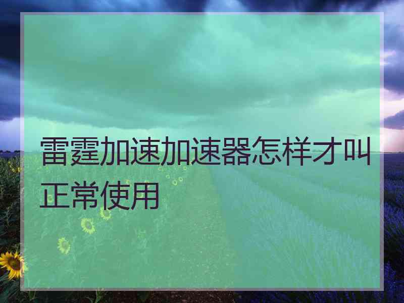 雷霆加速加速器怎样才叫正常使用