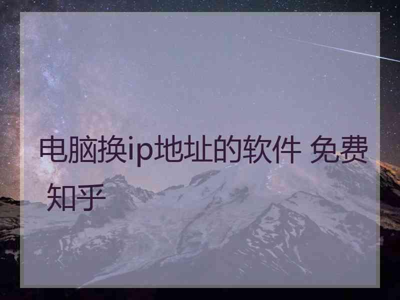 电脑换ip地址的软件 免费 知乎