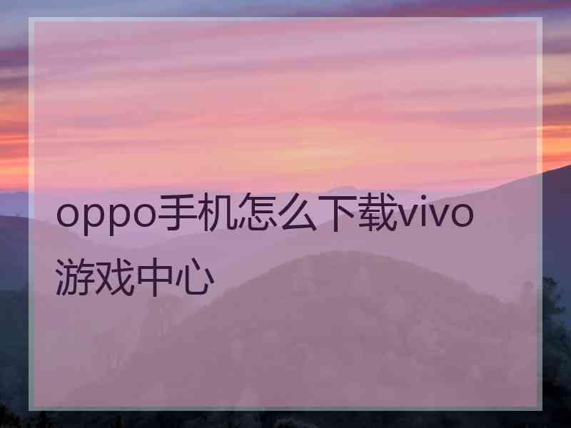 oppo手机怎么下载vivo游戏中心