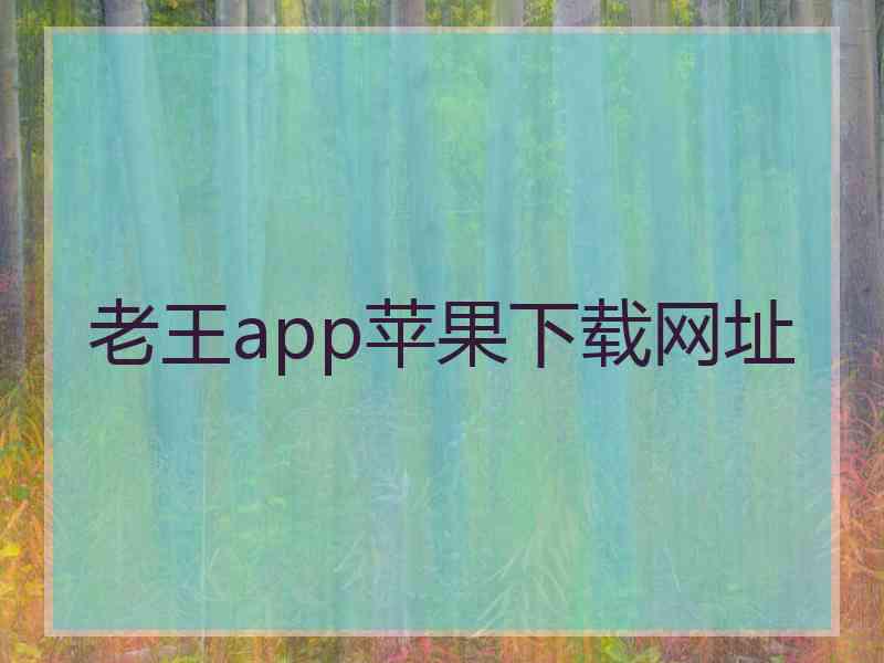 老王app苹果下载网址