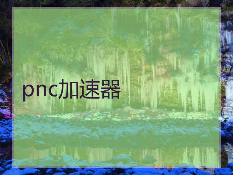 pnc加速器