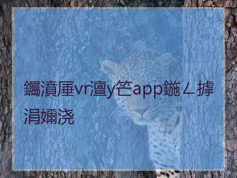 钃濆厜vr澶у笀app鍦ㄥ摢涓嬭浇