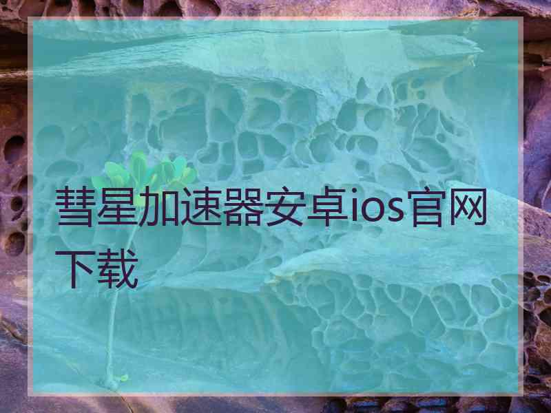 彗星加速器安卓ios官网下载