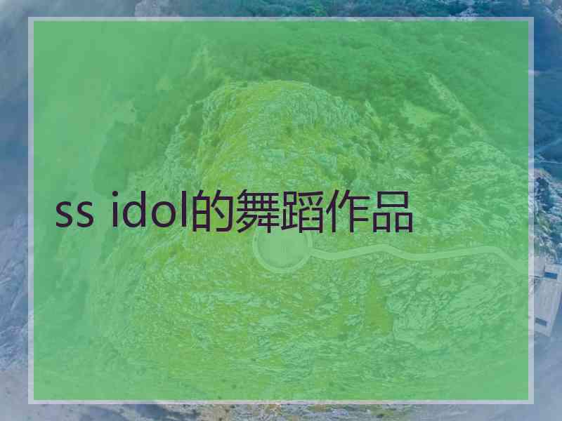 ss idol的舞蹈作品