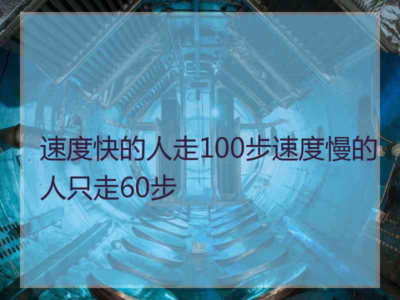 速度快的人走100步速度慢的人只走60步