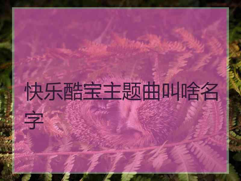 快乐酷宝主题曲叫啥名字