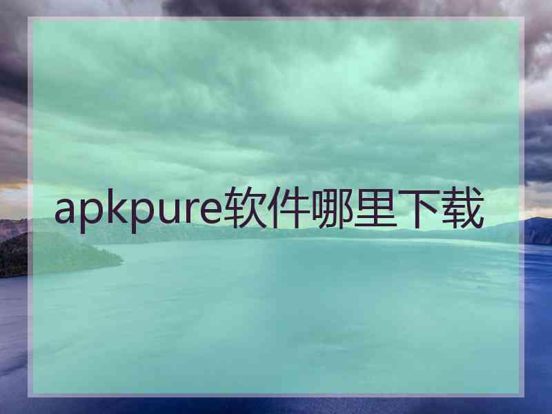 apkpure软件哪里下载