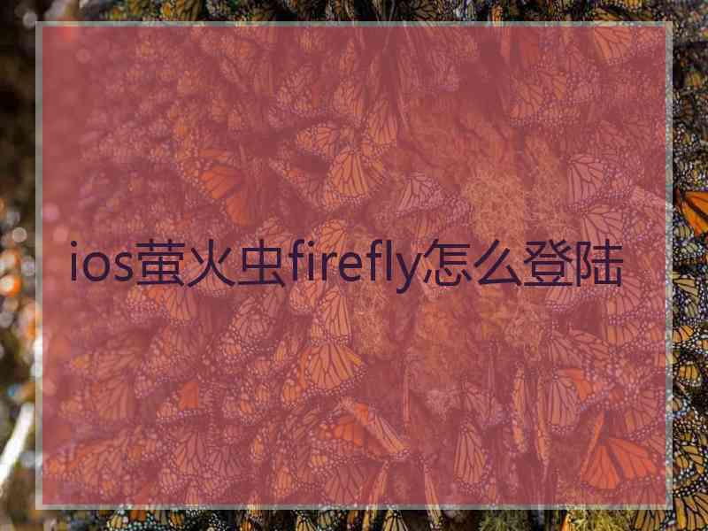 ios萤火虫firefly怎么登陆