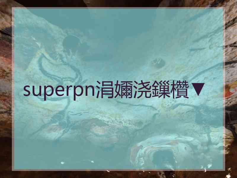 superpn涓嬭浇鏁欑▼