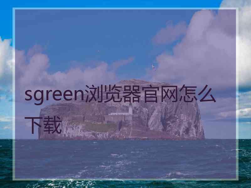 sgreen浏览器官网怎么下载