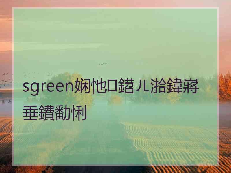 sgreen娴忚鍣ㄦ湁鍏嶈垂鐨勫悧