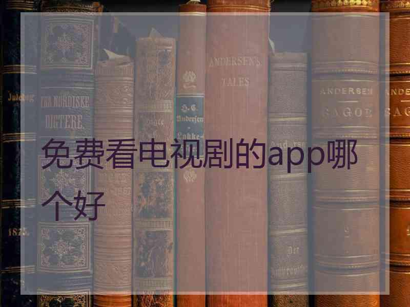 免费看电视剧的app哪个好