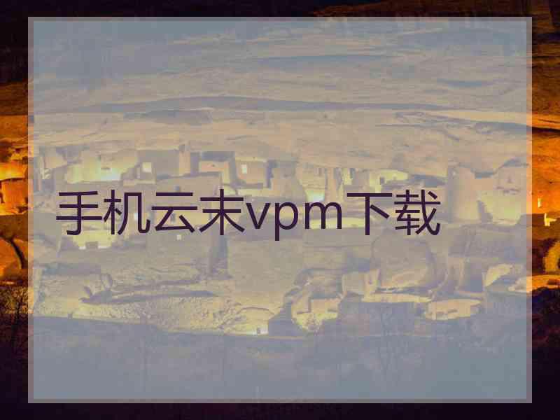 手机云末vpm下载