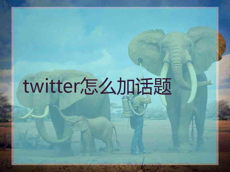 twitter怎么加话题