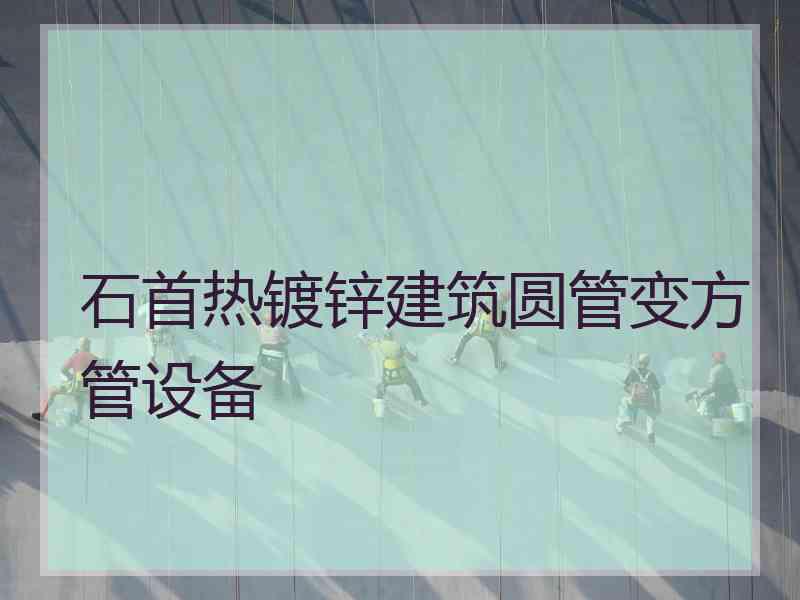 石首热镀锌建筑圆管变方管设备