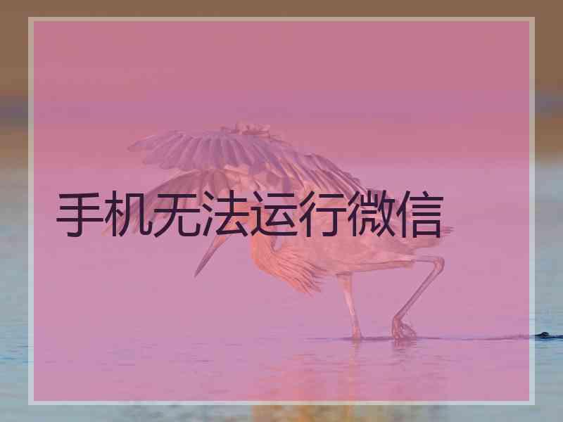 手机无法运行微信