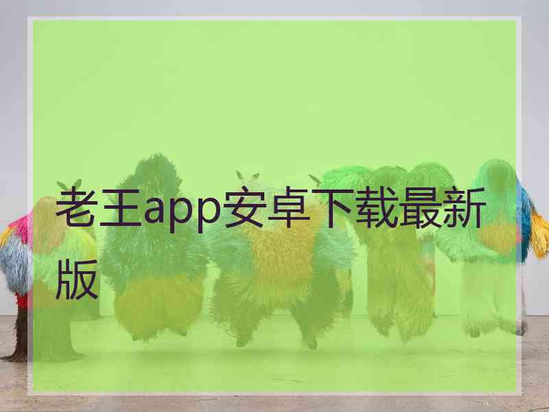 老王app安卓下载最新版