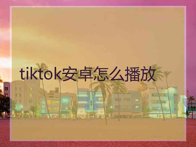 tiktok安卓怎么播放