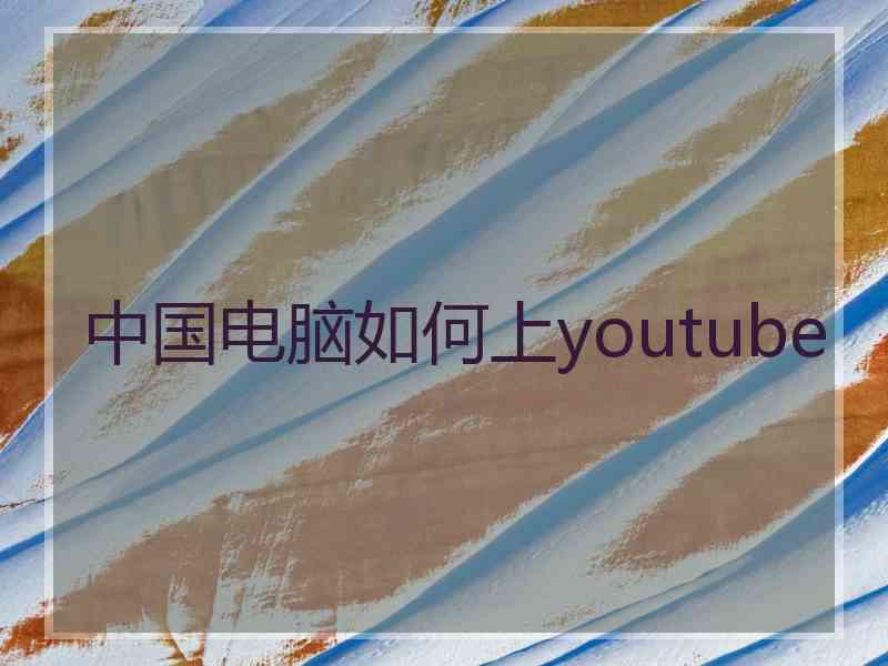 中国电脑如何上youtube