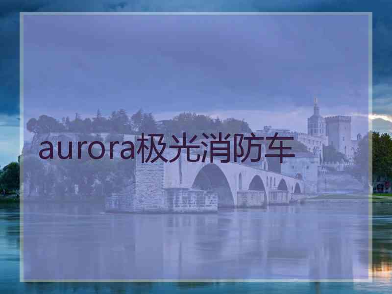 aurora极光消防车