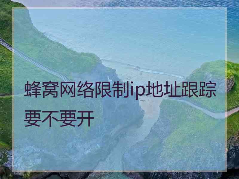 蜂窝网络限制ip地址跟踪要不要开