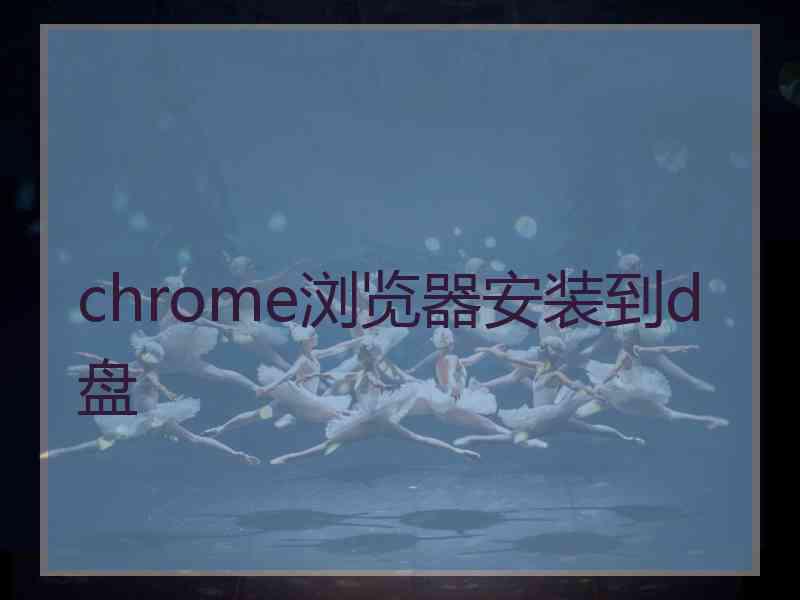 chrome浏览器安装到d盘