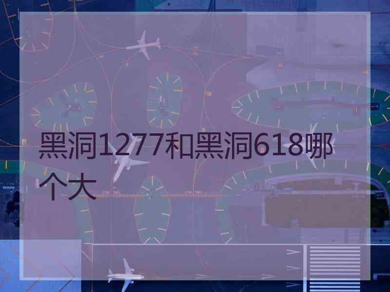 黑洞1277和黑洞618哪个大