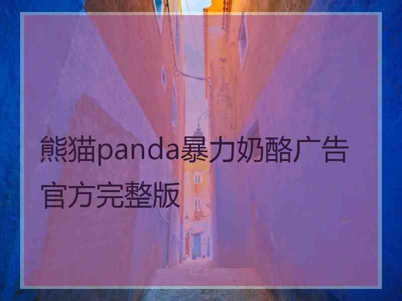 熊猫panda暴力奶酪广告官方完整版