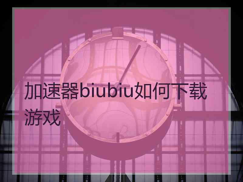 加速器biubiu如何下载游戏