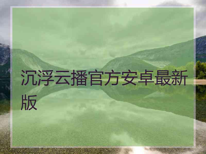 沉浮云播官方安卓最新版