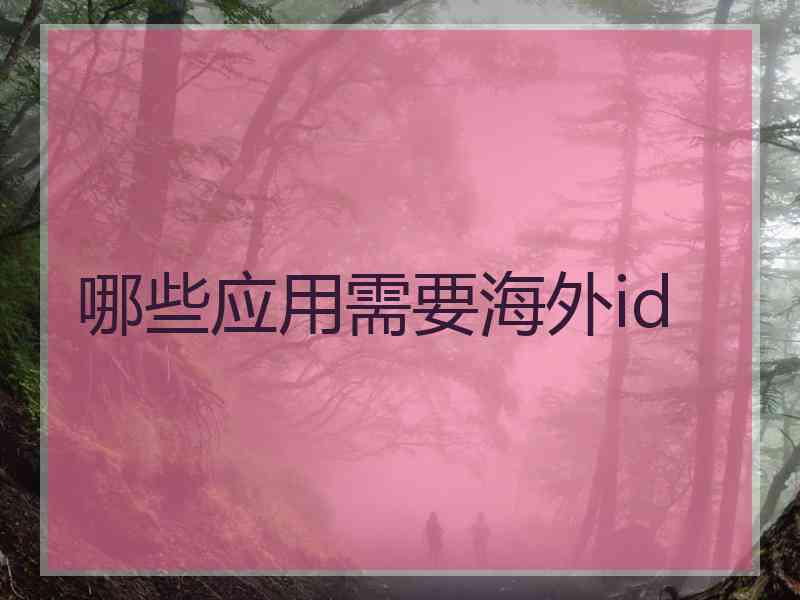 哪些应用需要海外id