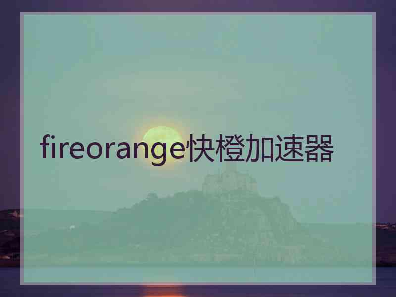 fireorange快橙加速器