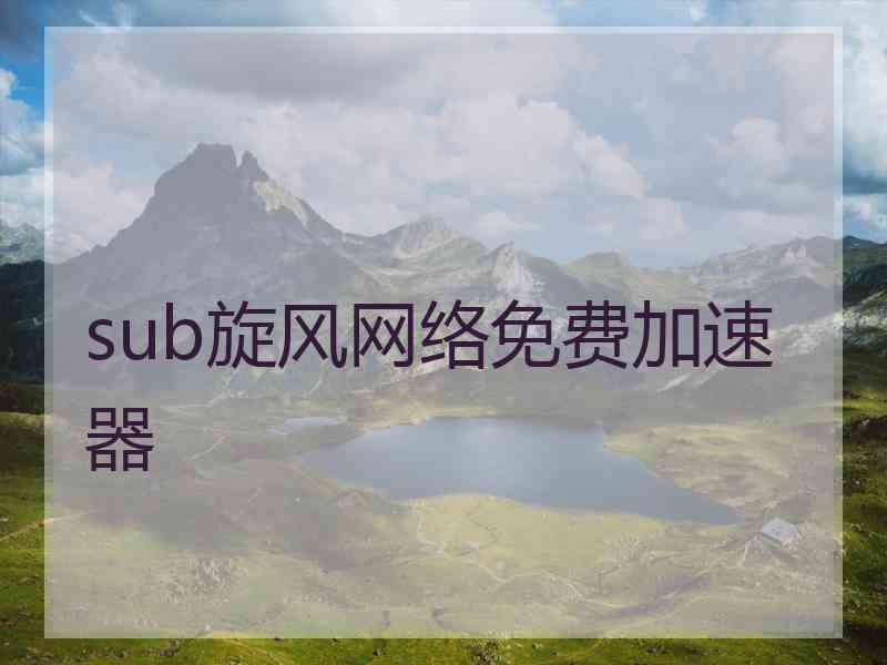 sub旋风网络免费加速器