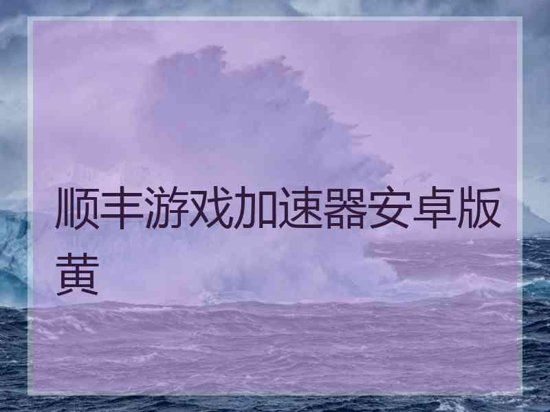 顺丰游戏加速器安卓版黄