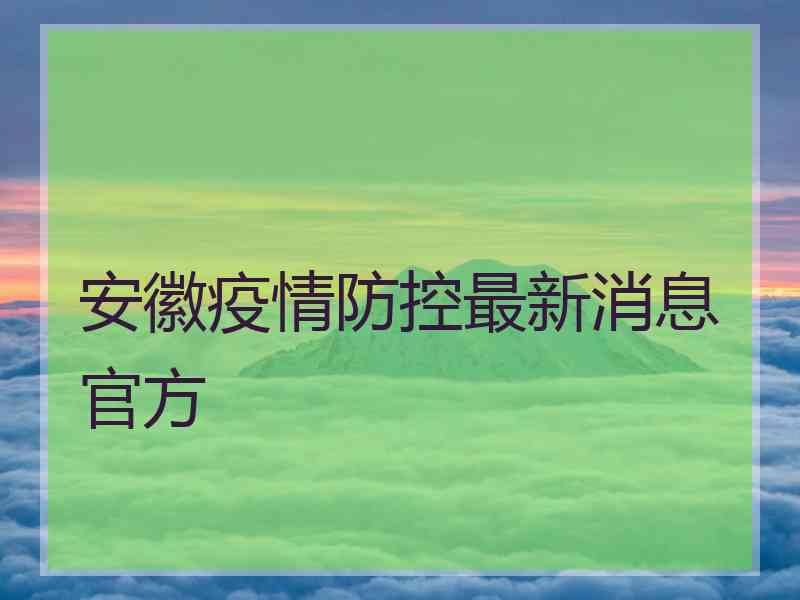 安徽疫情防控最新消息官方