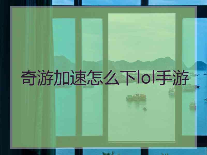 奇游加速怎么下lol手游