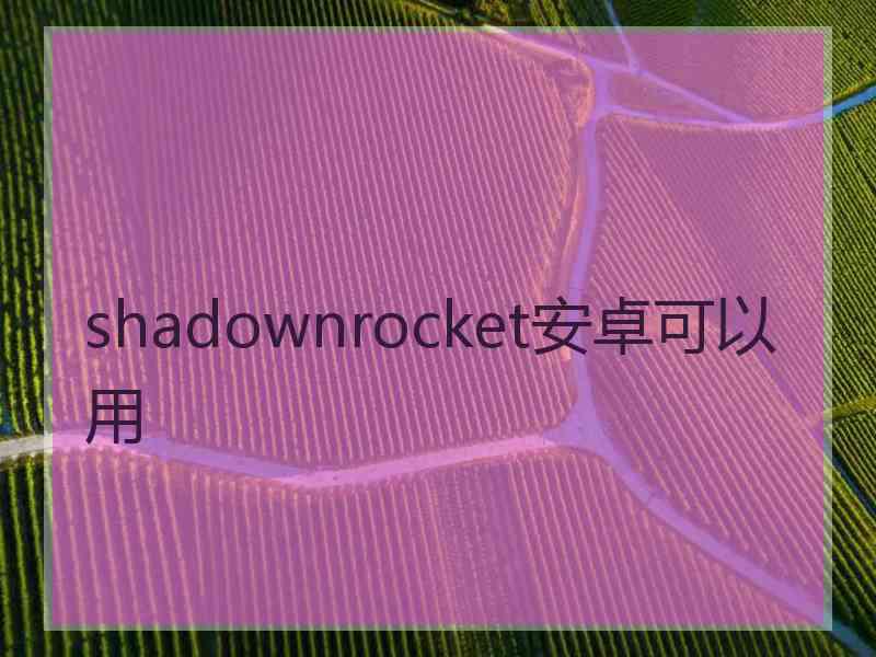 shadownrocket安卓可以用