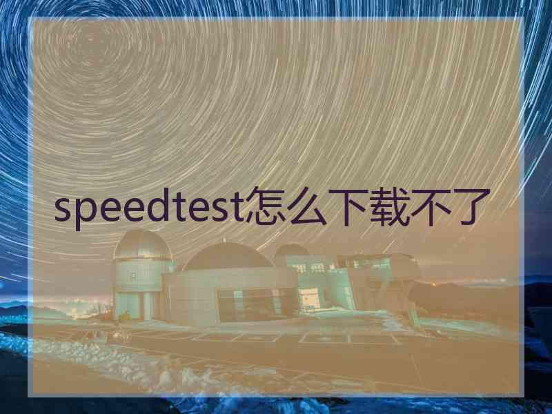 speedtest怎么下载不了