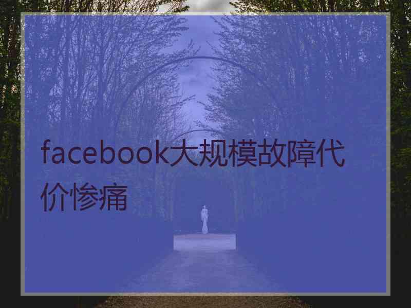 facebook大规模故障代价惨痛